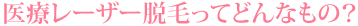医療レーザー脱毛ってどんなもの？