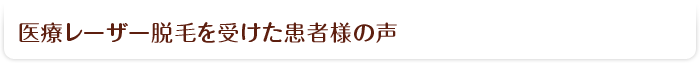 医療レーザー脱毛を受けた患者様の声